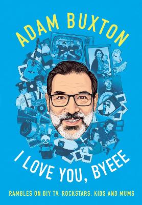 I Love You, Byeee: Rambles on DIY TV, Rockstars, Kids and Mums