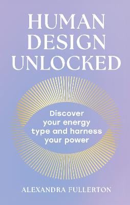 Human Design Unlocked: Discover your energy type and harness your power