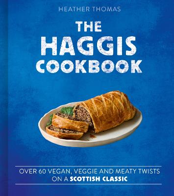 The Haggis Cookbook: Over 60 vegan, veggie and meaty twists on a Scottish classic