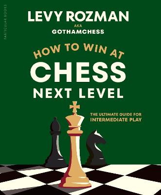 How to Win at Chess, Next Level: The Ultimate Guide for Intermediate Play