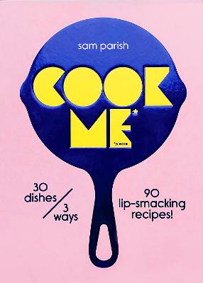 Cook Me: 30 dishes/3 ways, 90 lip-smacking recipes!