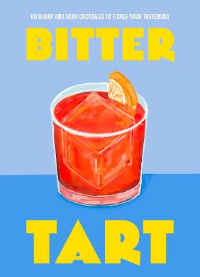 Bitter Tart: 60 sharp and sour cocktails to tickle your tastebuds