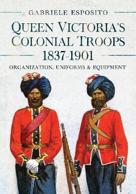 Queen Victoria's Colonial Troops, 1837-1901: Organization, Uniforms and Equipment