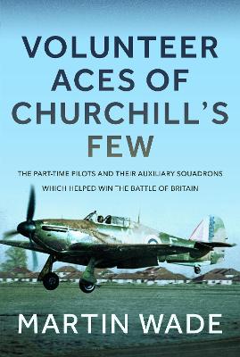 Volunteer Aces of Churchill's Few: The Part-Time Pilots and their Auxiliary Squadrons which Helped win the Battle of Britain