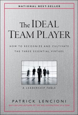 The Ideal Team Player: How to Recognize and Cultivate The Three Essential Virtues