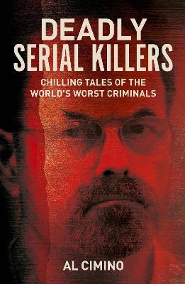 Deadly Serial Killers: Chilling Tales of the World's Worst Criminals