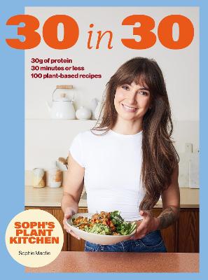 Soph's Plant Kitchen 30 in 30: 30g of protein, 30 minutes or less: THE INSTANT #1 SUNDAY TIMES BESTSELLER