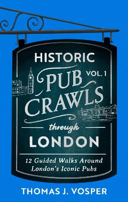 Historic Pub Crawls Through London, Vol. 1: 12 Guided Walks Around London's Iconic Pubs and Landmarks - the perfect gift!