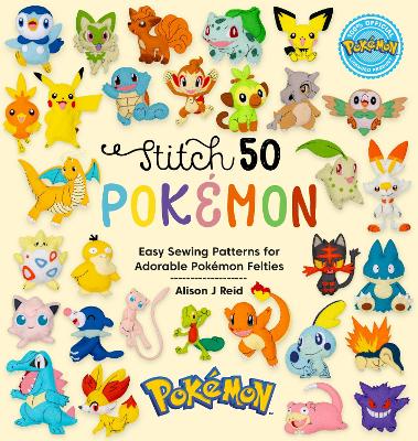 Stitch 50 PokeMon: Easy Sewing Patterns for Adorable PokeMon Felties