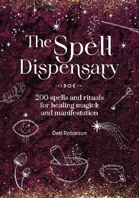 The Spell Dispensary: 200 Spells and Rituals for Healing Magick and Manifestation