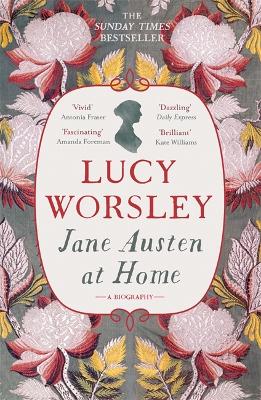 Jane Austen at Home: The acclaimed biography of the beloved author of PRIDE AND PREJUDICE by Sunday Times bestselling historian Lucy Worsley OBE