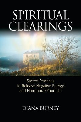 Spiritual Clearings: Sacred Practices to Release Negative Energy and Harmonize Your Life