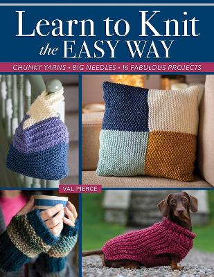 Learn to Knit the Easy Way: Chunky Yarns, Big Needles, 16 Fabulous Projects