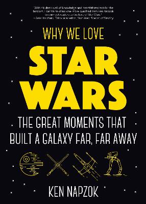 Why We Love Star Wars: The Great Moments That Built A Galaxy Far, Far Away