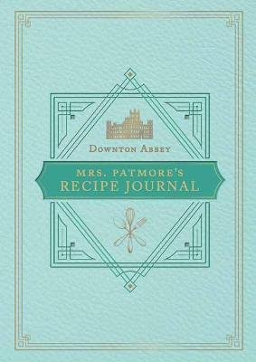 The Official Downton Abbey Mrs. Patmore's Recipe Journal