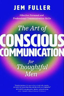 The Art of Conscious Communication for Thoughtful Men: Effective Personal and Professional Communication Skills