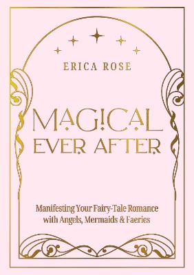 Magical Ever After: Manifesting Your Fairy-Tale Romance with Angels, Mermaids & Faeries