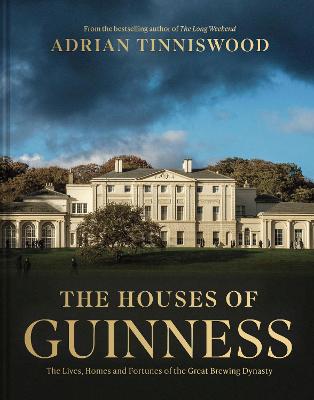 The Houses of Guinness: The Lives, Homes and Fortunes of the Great Brewing Dynasty
