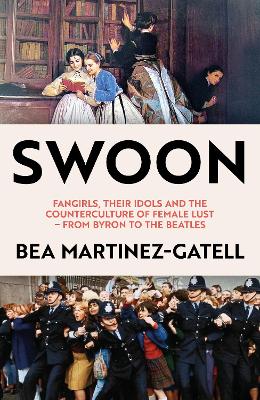 Swoon: Fangirls, Their Idols and the Counterculture of Female Lust - From Byron to the Beatles