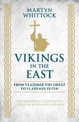 Vikings in the East: From Vladimir the Great to Vladimir Putin - The Origins of a Contested Legacy in Russia and Ukraine