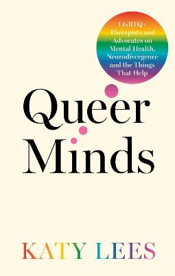 Queer Minds: LGBTQ+ Therapists and Advocates on Mental Health, Neurodivergence, and the Things That Help