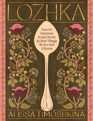 Lozhka: Eastern European Soups, Stews & Other Things We Eat with a Spoon