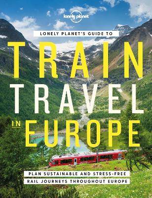 Lonely Planet's Guide to Train Travel in Europe: Detailed Itineraries | Planning Maps | Tips & Advice | Plan Sustainable and Stress-free Journeys Throughout Europe