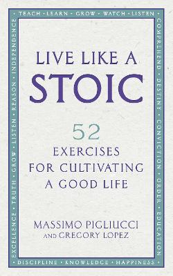 Live Like A Stoic: 52 Exercises for Cultivating a Good Life