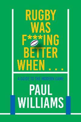Rugby Was F***ing Better When...: A Guide to the Modern Game