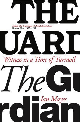 Witness in a Time of Turmoil: Inside the Guardian's Global Revolution Volume 1 1986-1995: 1