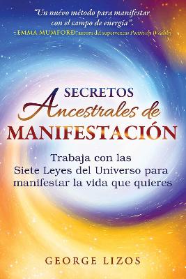 Secretos ancestrales de manifestacion: Trabaja con las Siete Leyes del Universo para manifestar la vida que quieres
