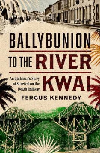 Ballybunion to the River Kwai : An Irishman’s Story of Survival on the Death Railway