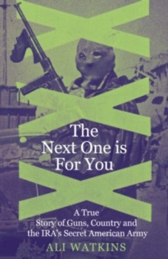 The Next One Is for You: A True Story of Guns, Country and the IRA's Secret American Army