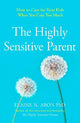 The Highly Sensitive Parent: How to care for your kids when you care too much