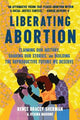 Liberating Abortion: Claiming Our History, Sharing Our Stories, and Building the Reproductive Future We Deserve