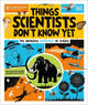 Things Scientists Don't Know Yet: The Unsolved Mysteries of Science