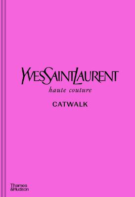 Yves Saint Laurent Catwalk: The Complete Haute Couture Collections 1962-2002: Official and Authorized