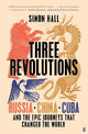 Three Revolutions: Russia, China, Cuba and the Epic Journeys that Changed the World