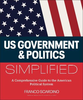 U.S. Government and Politics Simplified: A Comprehensive Guide to the American Political System