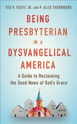 Being Presbyterian in a Dysvangelical America: A Guide to Reclaiming the Good News of God