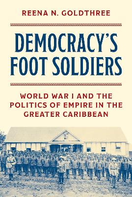 Democracy's Foot Soldiers: World War I and the Politics of Empire in the Greater Caribbean