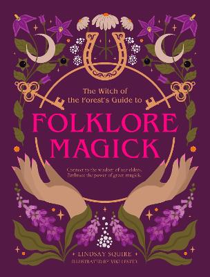 The Witch of the Forest's Guide to Folklore Magick: Connect to the wisdom of our elders. Embrace the power of green magick.