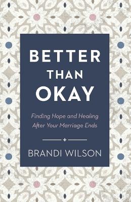 Better Than Okay - Finding Hope and Healing After Your Marriage Ends
