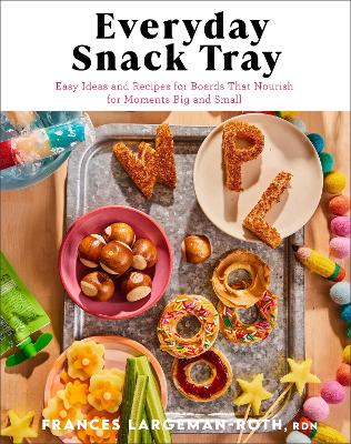 Everyday Snack Tray - Easy Ideas and Recipes for Boards That Nourish for Moments Big and Small