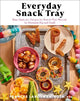 Everyday Snack Tray - Easy Ideas and Recipes for Boards That Nourish for Moments Big and Small