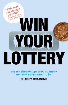 Win Your Lottery: My Ten Simple Steps To Be As Happy And As Rich As You Want To Be