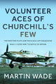 Volunteer Aces of Churchill's Few: The Part-Time Pilots and their Auxiliary Squadrons which Helped win the Battle of Britain