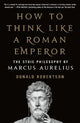 How to Think Like a Roman Emperor: The Stoic Philosophy of Marcus Aurelius
