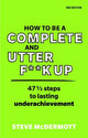 How to be a Complete and Utter F**k Up: 47 1/2 steps to lasting underachievement
