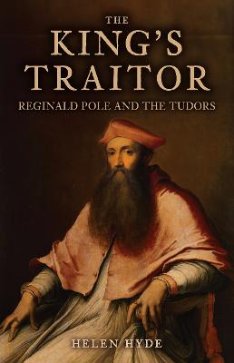 The King's Traitor: Reginald Pole and the Tudors